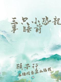 三只小恐龙的故事 睡前