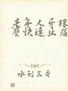 老年人牙根痛怎么快速止痛