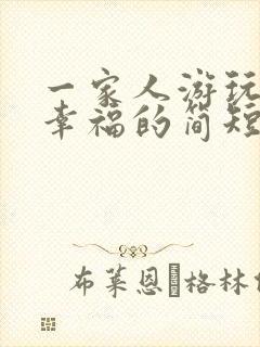 一家人游玩开心幸福的简短句子