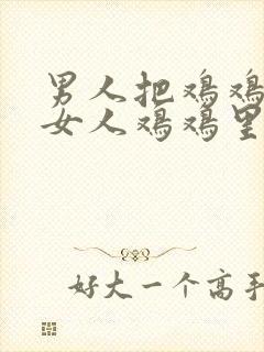 男人把鸡鸡插入女人鸡鸡里面的视频