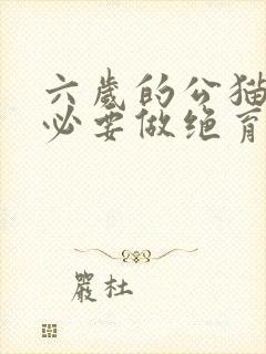 六岁的公猫还有必要做绝育手术么