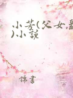 小芳(父女,乱)小说