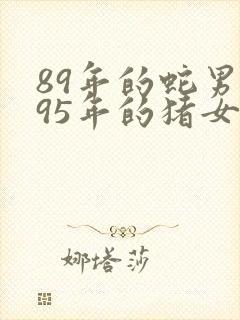 89年的蛇男和95年的猪女婚配