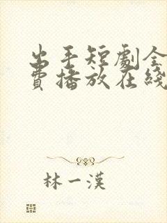 出手短剧全集免费播放在线观看