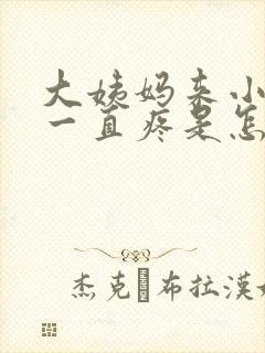 大姨妈来小肚子一直疼是怎么回事