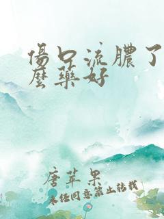 伤口流脓了用什么药好