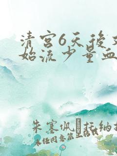 清宫6天后又开始流少量血正常吗