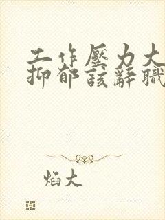 工作压力大焦虑抑郁该辞职吗