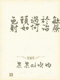 龟头过于敏感早射如何治疗