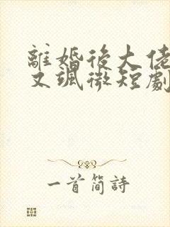 离婚后大佬她美又飒微短剧