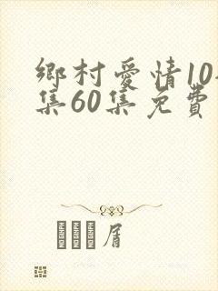 乡村爱情10全集60集免费观看