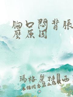 胸口闷背胀是什么原因