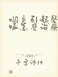 咽炎引起声音嘶哑怎么治疗