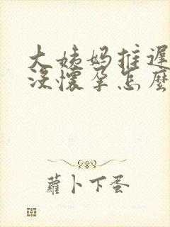 大姨妈推迟一周没怀孕怎么回事