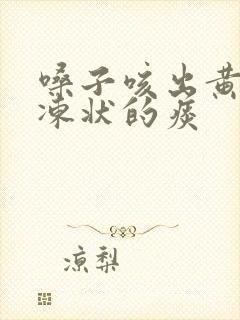 嗓子咳出黄色果冻状的痰