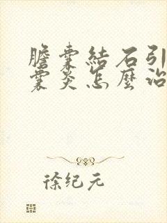 胆囊结石引起胆囊炎怎么治疗最好的方法