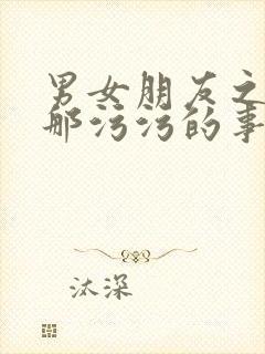 男女朋友之间的那污污的事