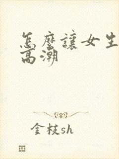 怎么让女生阴道高潮