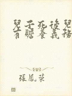 儿子死后儿媳妇有赡养义务吗