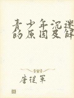 青少年沉迷网络的原因及解决策略