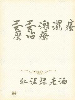 蛋蛋潮湿瘙痒怎么治疗