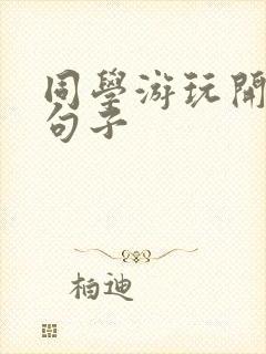 同学游玩开心的句子