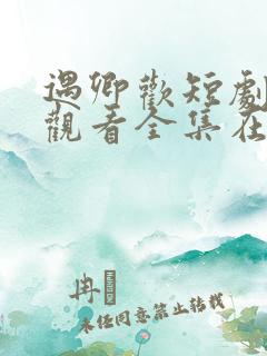 遇卿欢短剧免费观看全集在线播放