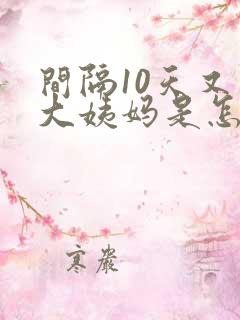 间隔10天又来大姨妈是怎么回事