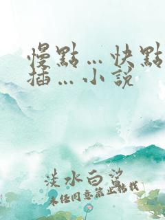 慢点…快点用力插…小说