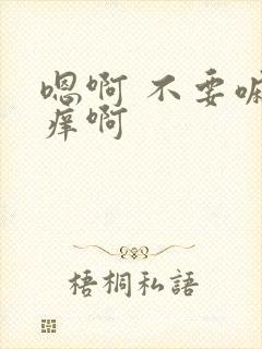 嗯啊 不要嘛好痒啊