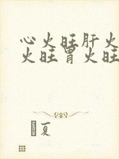 心火旺肝火旺肺火旺胃火旺的表现