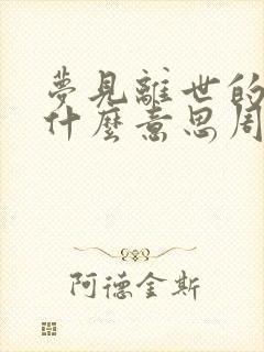 梦见离世的爸爸什么意思周公解梦