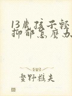 13岁孩子轻度抑郁怎么办