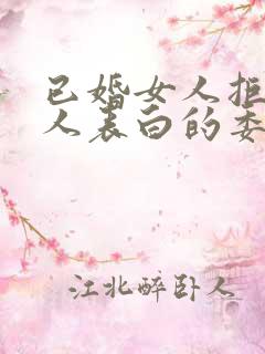 已婚女人拒绝男人表白的委婉语句