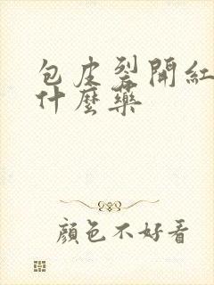 包皮裂开红肿用什么药