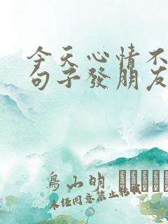 今天心情不好的句子发朋友圈