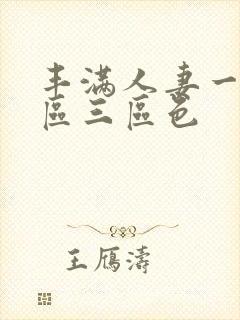 丰满人妻一区二区三区色