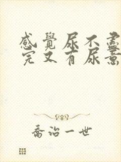 感觉尿不尽 尿完又有尿意男性