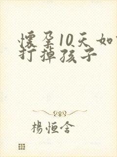 怀孕10天如何打掉孩子