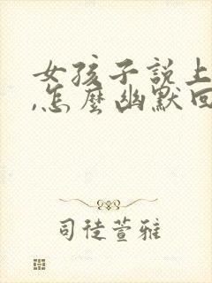 女孩子说上班累,怎么幽默回复