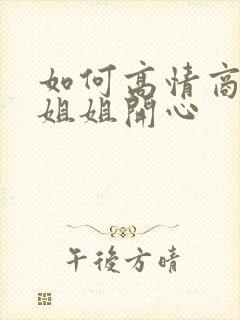 如何高情商的哄姐姐开心