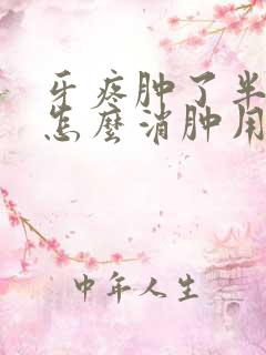 牙疼肿了半边脸怎么消肿用什么药