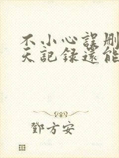 不小心误删了聊天记录还能恢复吗