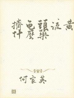 挤龟头流黄脓吃什么药