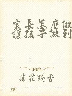 家长怎么做才能让孩子做到上课听讲认真学习