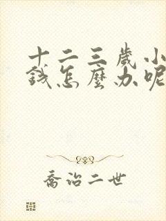 十二三岁小孩偷钱怎么办呢