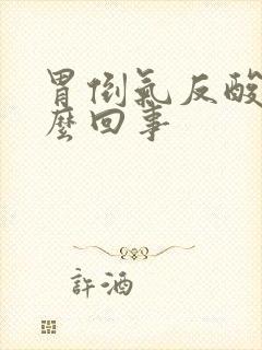 胃倒气反酸是怎么回事