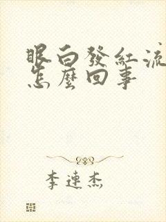 眼白发红流眼泪怎么回事