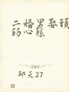 二婚男娶头婚女的心态