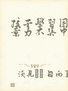 孩子学习困难注意力不集中怎么办